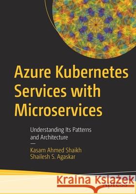 Azure Kubernetes Services with Microservices: Understanding Its Patterns and Architecture Ahmed Shaikh, Kasam 9781484278086 APress