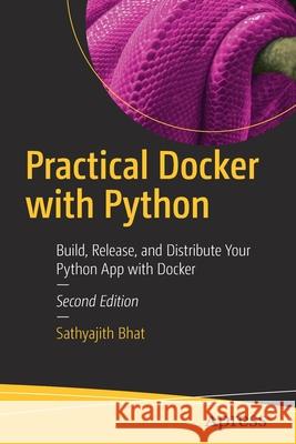 Practical Docker with Python: Build, Release, and Distribute Your Python App with Docker Bhat, Sathyajith 9781484278147 Apress