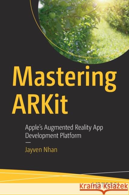 Mastering Arkit: Apple's Augmented Reality App Development Platform Nhan, Jayven 9781484278352 APress