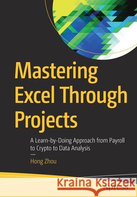 Mastering Excel Through Projects: A Learn-By-Doing Approach from Payroll to Crypto to Data Analysis Zhou, Hong 9781484278413 APress