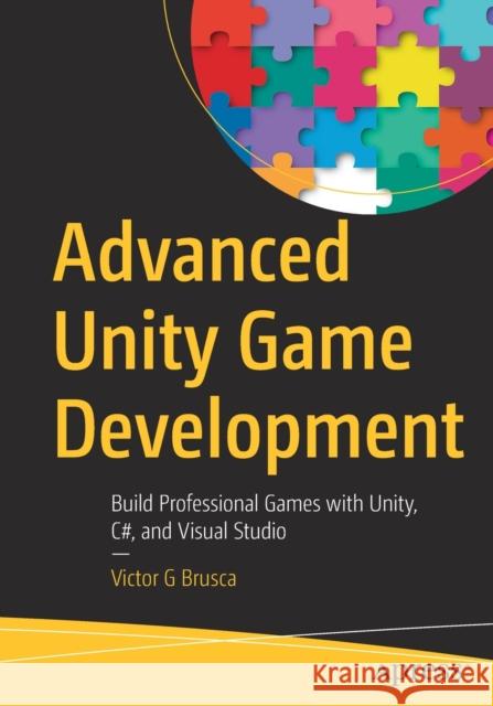 Advanced Unity Game Development: Build Professional Games with Unity, C#, and Visual Studio Brusca, Victor G. 9781484278505