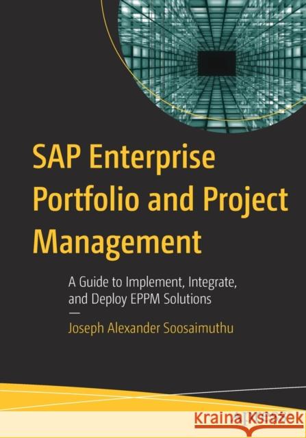 SAP Enterprise Portfolio and Project Management: A Guide to Implement, Integrate, and Deploy Eppm Solutions Soosaimuthu, Joseph Alexander 9781484278628 APress