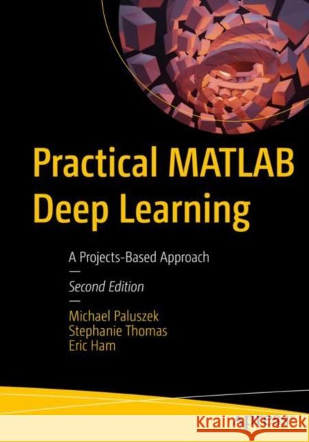 Practical MATLAB Deep Learning: A Projects-Based Approach Eric Ham 9781484279113