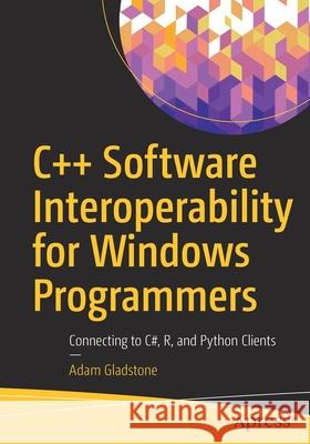 C++ Software Interoperability for Windows Programmers: Connecting to C#, R, and Python Clients Gladstone, Adam 9781484279656 Apress