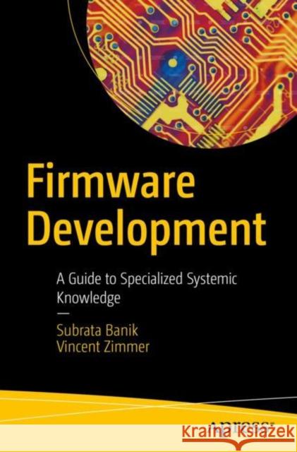 Firmware Development: A Guide to Specialized Systemic Knowledge Banik, Subrata 9781484279731 APress