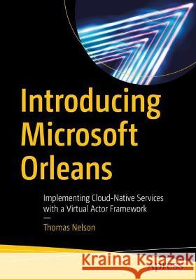 Introducing Microsoft Orleans: Implementing Cloud-Native Services with a Virtual Actor Framework Nelson, Thomas 9781484280133 Apress