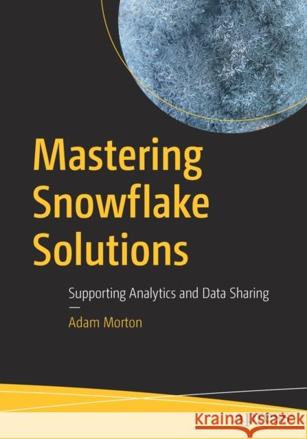Mastering Snowflake Solutions: Supporting Analytics and Data Sharing Morton, Adam 9781484280287