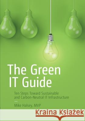 The Green It Guide: Ten Steps Toward Sustainable and Carbon-Neutral It Infrastructure Halsey, Mike 9781484280560 Apress