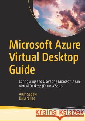Microsoft Azure Virtual Desktop Guide: Configuring and Operating Microsoft Azure Virtual Desktop (Exam Az-140) Sabale, Arun 9781484280621 Apress