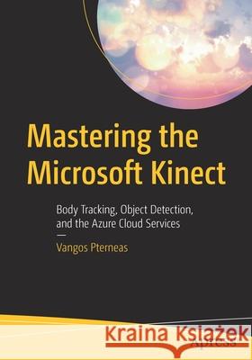 Mastering the Microsoft Kinect: Body Tracking, Object Detection, and the Azure Cloud Services Vangos Pterneas 9781484280690 Apress