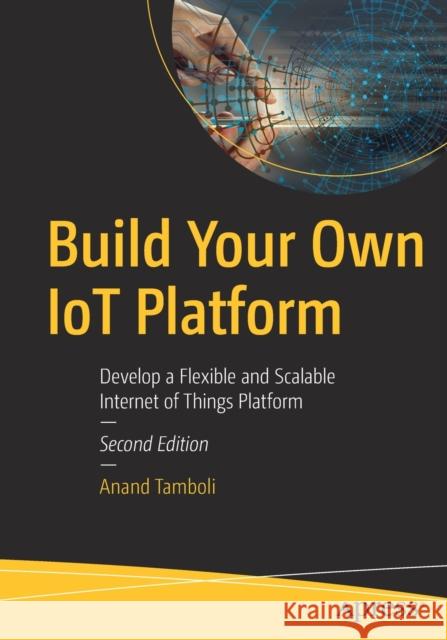 Build Your Own Iot Platform: Develop a Flexible and Scalable Internet of Things Platform Tamboli, Anand 9781484280720 APress