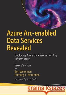 Azure Arc-Enabled Data Services Revealed: Deploying Azure Data Services on Any Infrastructure Weissman, Ben 9781484280843 Apress