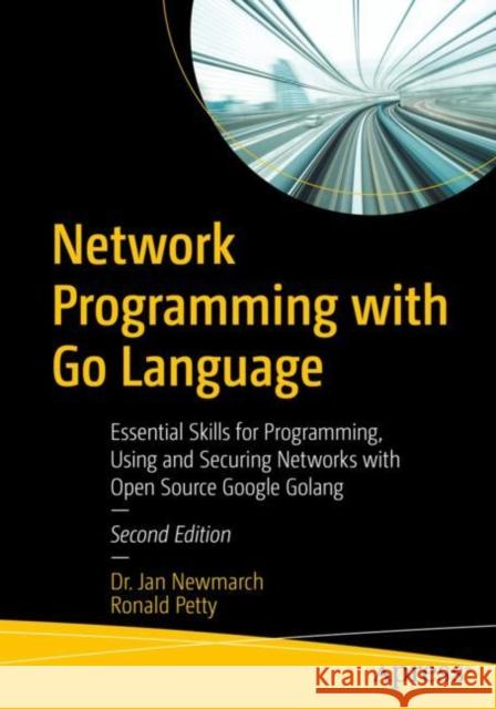 Network Programming with Go Language: Essential Skills for Programming, Using and Securing Networks with Open Source Google Golang Newmarch, Jan 9781484280942 APress