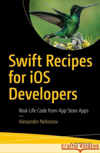 Swift Recipes for IOS Developers: Real-Life Code from App Store Apps Nekrasov, Alexander 9781484280973 APress