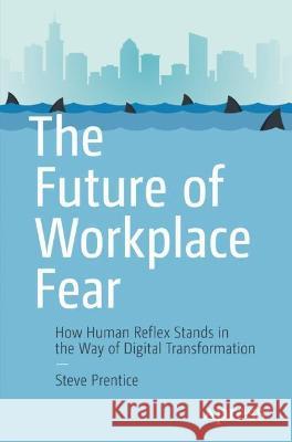 The Future of Workplace Fear: How Human Reflex Stands in the Way of Digital Transformation Prentice, Steve 9781484281000 Apress