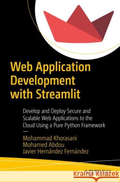 Web Application Development with Streamlit: Develop and Deploy Secure and Scalable Web Applications to the Cloud Using a Pure Python Framework Khorasani, Mohammad 9781484281109 Apress