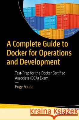 A Complete Guide to Docker for Operations and Development: Test-Prep for the Docker Certified Associate (Dca) Exam Fouda, Engy 9781484281161 Apress