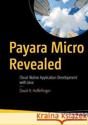 Payara Micro Revealed: Cloud-Native Application Development with Java Heffelfinger, David R. 9781484281604 Apress