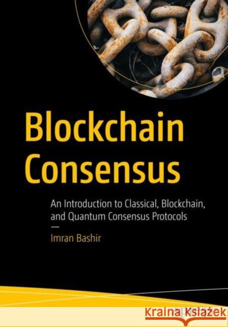 Blockchain Consensus: An Introduction to Classical, Blockchain, and Quantum Consensus Protocols Bashir, Imran 9781484281789