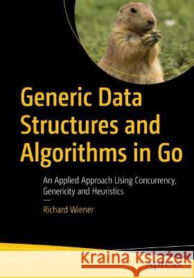 Generic Data Structures and Algorithms in Go: An Applied Approach Using Concurrency, Genericity and Heuristics Wiener, Richard 9781484281901