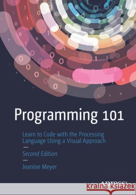 Programming 101: Learn to Code with the Processing Language Using a Visual Approach Jeanine Meyer 9781484281932 APress