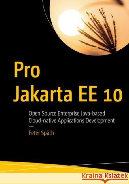 Pro Jakarta Ee 10: Open Source Enterprise Java-Based Cloud-Native Applications Development Späth, Peter 9781484282137 APress