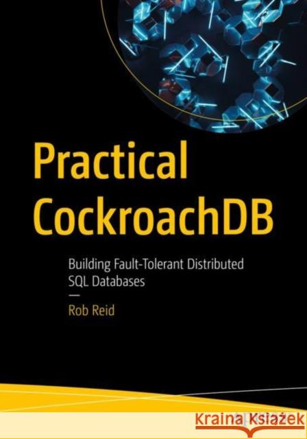 Practical Cockroachdb: Building Fault-Tolerant Distributed SQL Databases Reid, Rob 9781484282236 Apress