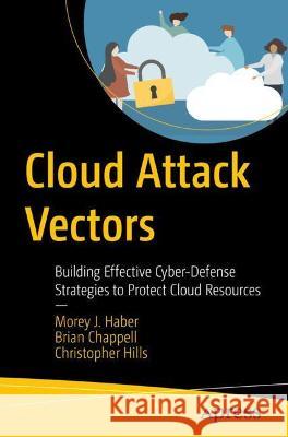 Cloud Attack Vectors: Building Effective Cyber-Defense Strategies to Protect Cloud Resources Christopher Hills 9781484282359 APress