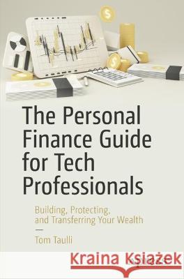 The Personal Finance Guide for Tech Professionals: Building, Protecting, and Transferring Your Wealth Taulli, Tom 9781484282410