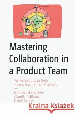 Mastering Collaboration in a Product Team: 70 Techniques to Help Teams Build Better Products Hampshire, Natasha 9781484282564 Apress