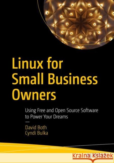 Linux for Small Business Owners: Using Free and Open Source Software to Power Your Dreams Both, David 9781484282632 APress