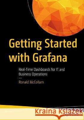 Getting Started with Grafana: Real-Time Dashboards for It and Business Operations McCollam, Ronald 9781484283080 Apress