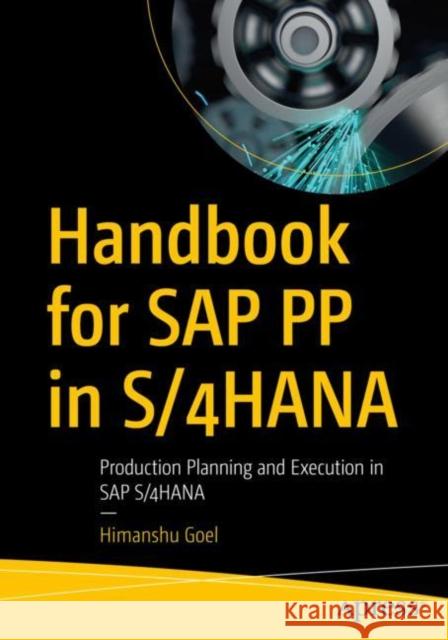 Handbook for SAP PP in S/4HANA: Production Planning and Execution in SAP S/4HANA Himanshu Goel 9781484285657