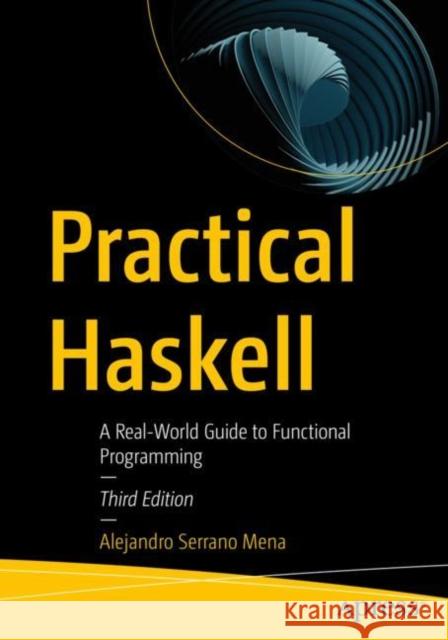 Practical Haskell: A Real-World Guide to Functional Programming Serrano Mena, Alejandro 9781484285800 Apress