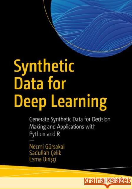 Synthetic Data for Deep Learning: Generate Synthetic Data for Decision Making and Applications with Python and R Necmi G?rsakal Sadullah ?elik Esma Biriş?i 9781484285862 Apress