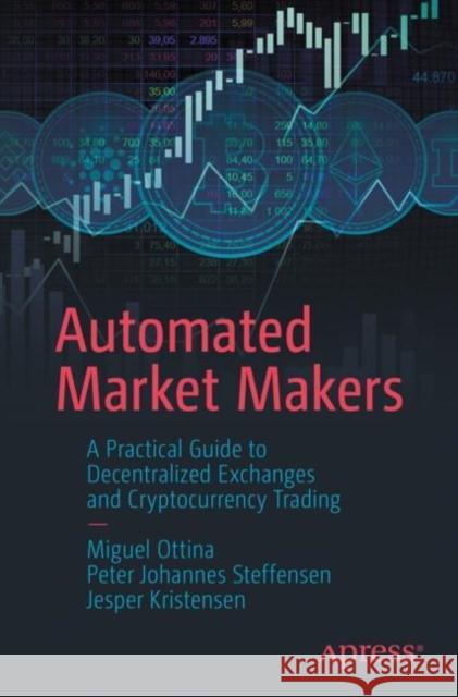 Automated Market Makers: A Practical Guide to Decentralized Exchanges and Cryptocurrency Trading Miguel Ottina Peter Johannes Steffensen Jesper Kristensen 9781484286159 Apress