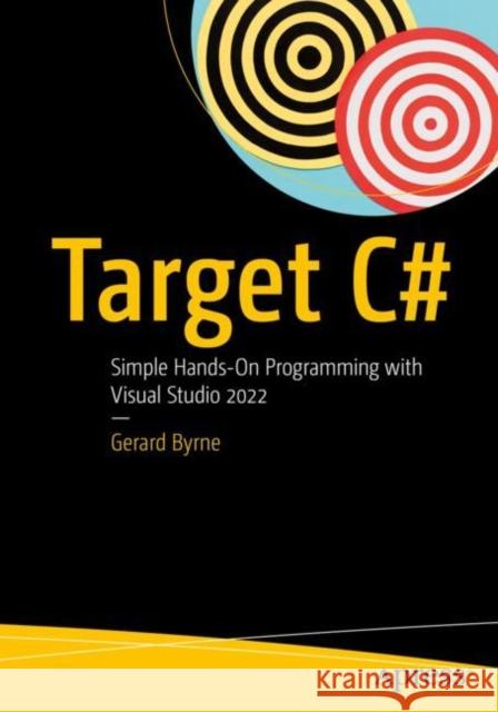 Target C#: Simple Hands-On Programming with Visual Studio 2022 Byrne, Gerard 9781484286180 APress