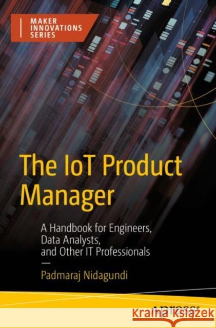 The Iot Product Manager: A Handbook for Engineers, Data Analysts, and Other It Professionals Nidagundi, Padmaraj 9781484286302 APress