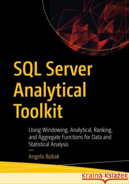 SQL Server Analytical Toolkit: Using Windowing, Analytical, Ranking, and Aggregate Functions for Data and Statistical Analysis Angelo Bobak 9781484286661 APress