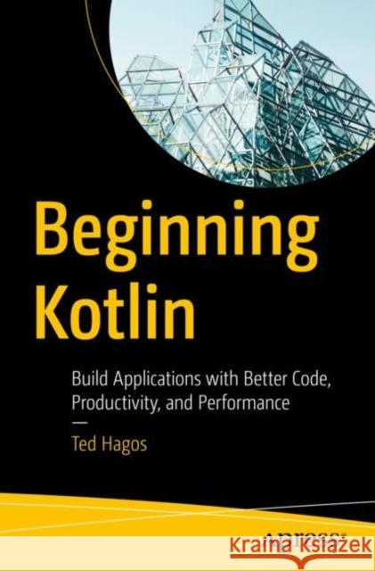 Beginning Kotlin: Build Applications with Better Code, Productivity, and Performance Ted Hagos 9781484286975 Apress