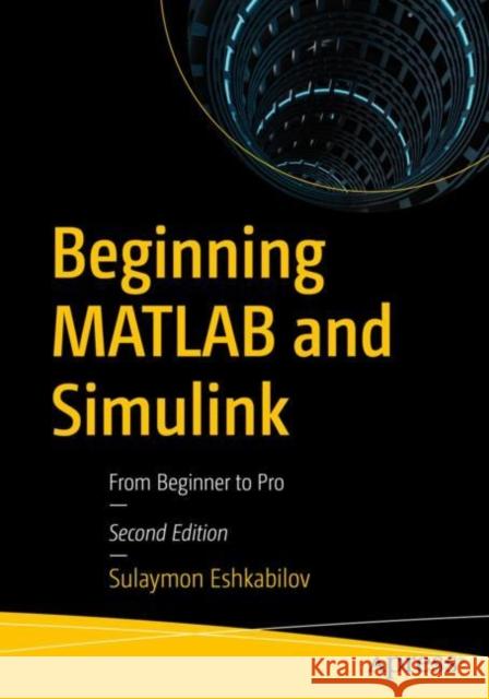 Beginning MATLAB and Simulink: From Beginner to Pro Sulaymon Eshkabilov 9781484287477 Apress