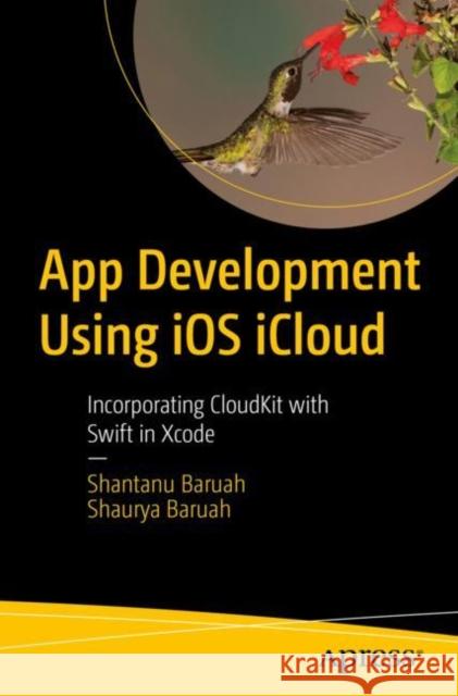 App Development Using iOS iCloud: Incorporating CloudKit with Swift in Xcode Shantanu Baruah Shaurya Baruah 9781484287576 Apress