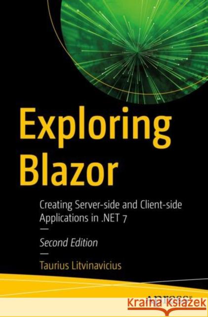 Exploring Blazor: Creating Server-side and Client-side Applications in .NET 7 Taurius Litvinavicius 9781484287675 Apress