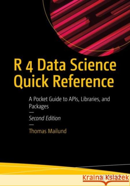 R 4 Data Science Quick Reference: A Pocket Guide to APIs, Libraries, and Packages Thomas Mailund 9781484287798 Apress
