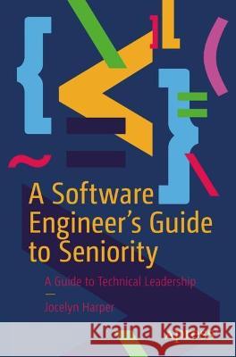 A Software Engineer’s Guide to Seniority: A Guide to Technical Leadership Jocelyn Harper 9781484287828 Apress