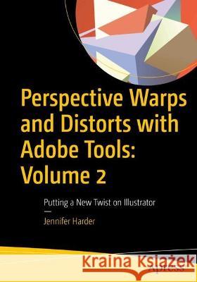 Perspective Warps and Distorts with Adobe Tools: Volume 2: Putting a New Twist on Illustrator Harder, Jennifer 9781484288283 APress
