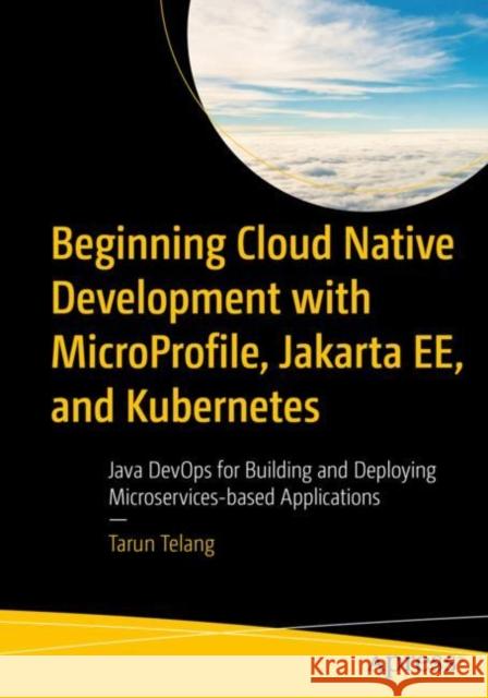 Beginning Cloud Native Development with Microprofile, Jakarta Ee, and Kubernetes: Java Devops for Building and Deploying Microservices-Based Applicati Telang, Tarun 9781484288313