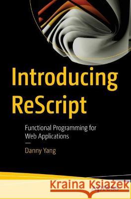 Introducing ReScript: Functional Programming for Web Applications Danny Yang 9781484288870 Apress
