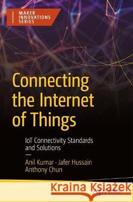 Connecting the Internet of Things: IoT Connectivity Standards and Solutions Anil Kumar Jafer Hussain Anthony Chun 9781484288962 Apress