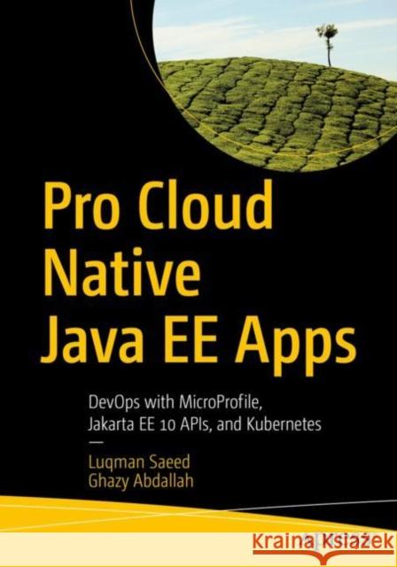 Pro Cloud Native Java EE Apps: DevOps with MicroProfile, Jakarta EE 10 APIs, and Kubernetes Luqman Saeed Ghazy Abdallah 9781484288993 Apress
